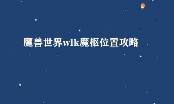 魔兽世界wlk魔枢位置攻略