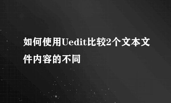 如何使用Uedit比较2个文本文件内容的不同