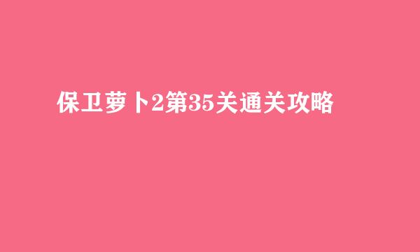 保卫萝卜2第35关通关攻略