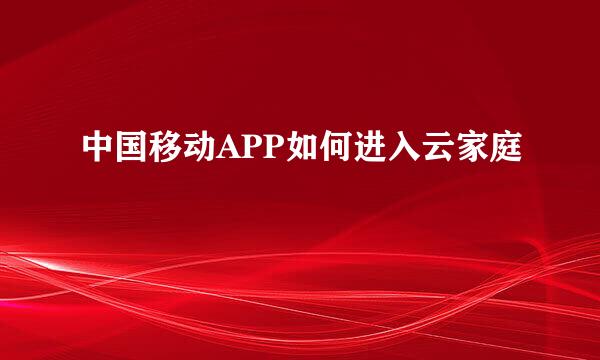 中国移动APP如何进入云家庭