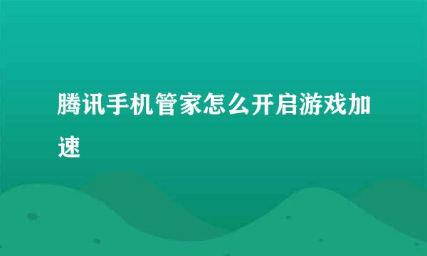 腾讯手机管家怎么开启游戏加速