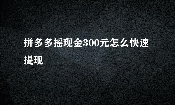 拼多多摇现金300元怎么快速提现