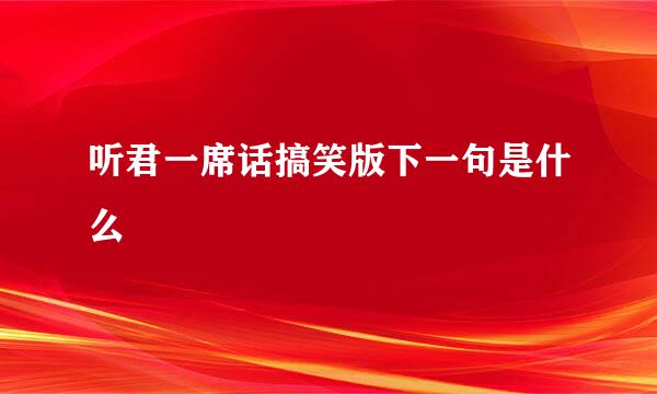 听君一席话搞笑版下一句是什么