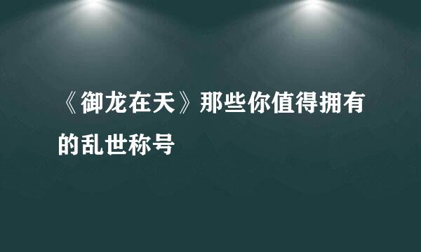 《御龙在天》那些你值得拥有的乱世称号