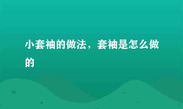 小套袖的做法，套袖是怎么做的