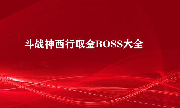 斗战神西行取金BOSS大全