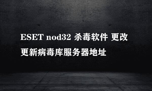 ESET nod32 杀毒软件 更改更新病毒库服务器地址