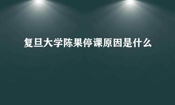 复旦大学陈果停课原因是什么