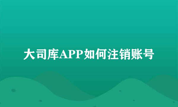 大司库APP如何注销账号