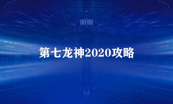 第七龙神2020攻略