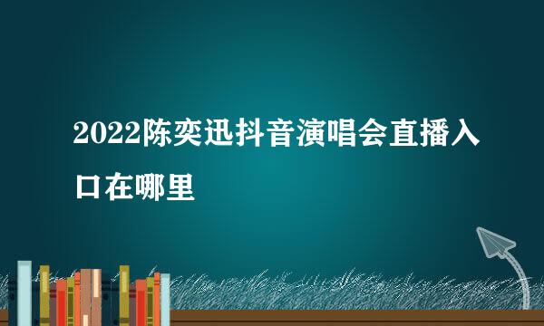 2022陈奕迅抖音演唱会直播入口在哪里