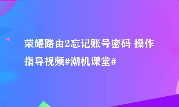 荣耀路由2忘记账号密码 操作指导视频#潮机课堂#