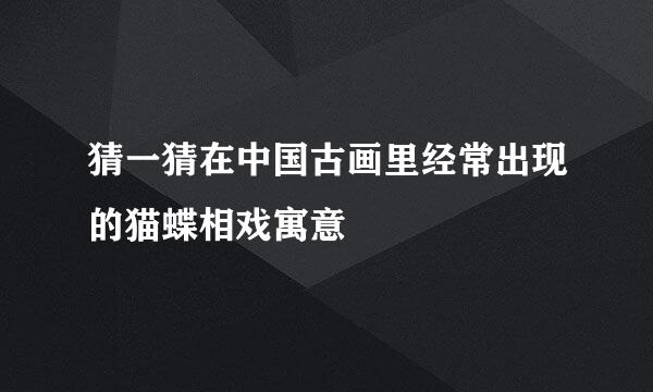 猜一猜在中国古画里经常出现的猫蝶相戏寓意