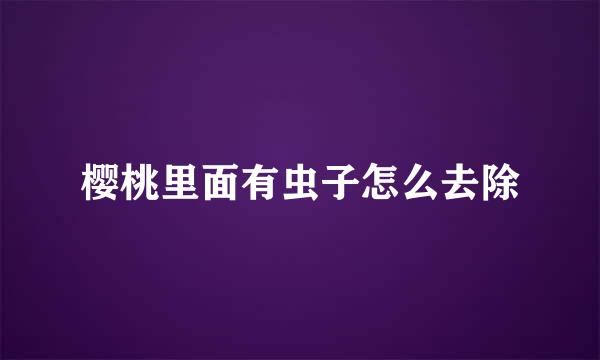 樱桃里面有虫子怎么去除