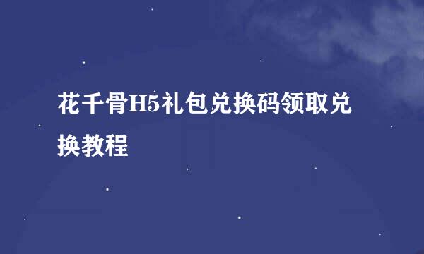 花千骨H5礼包兑换码领取兑换教程