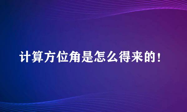 计算方位角是怎么得来的！