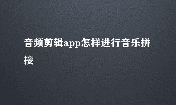 音频剪辑app怎样进行音乐拼接