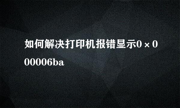 如何解决打印机报错显示0×000006ba