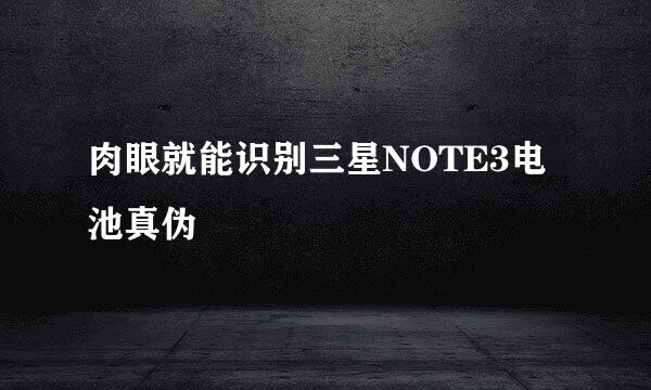 肉眼就能识别三星NOTE3电池真伪