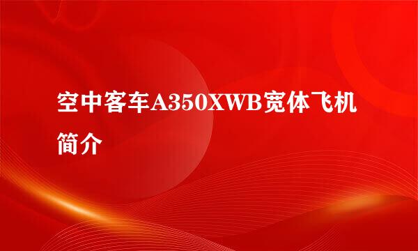 空中客车A350XWB宽体飞机简介