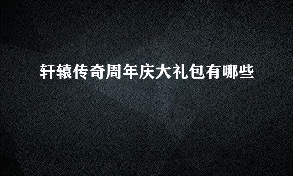 轩辕传奇周年庆大礼包有哪些