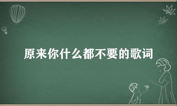 原来你什么都不要的歌词