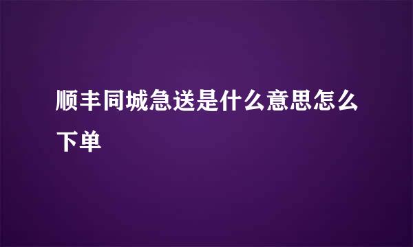 顺丰同城急送是什么意思怎么下单