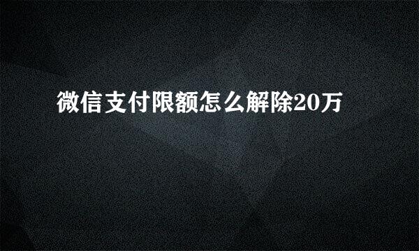 微信支付限额怎么解除20万