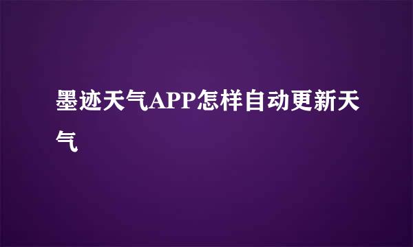 墨迹天气APP怎样自动更新天气