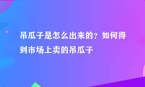 吊瓜子是怎么出来的？如何得到市场上卖的吊瓜子