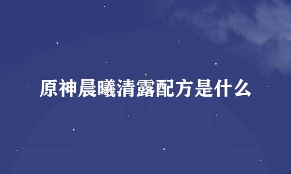 原神晨曦清露配方是什么