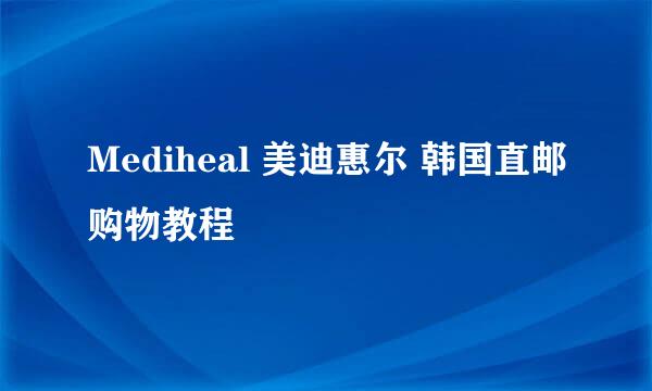 Mediheal 美迪惠尔 韩国直邮购物教程