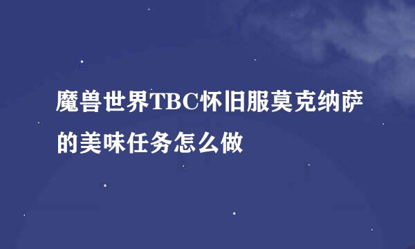 魔兽世界TBC怀旧服莫克纳萨的美味任务怎么做