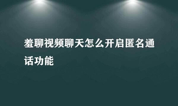 羞聊视频聊天怎么开启匿名通话功能