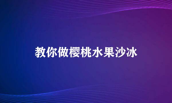 教你做樱桃水果沙冰