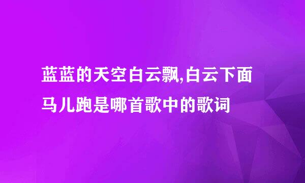 蓝蓝的天空白云飘,白云下面马儿跑是哪首歌中的歌词