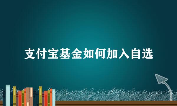 支付宝基金如何加入自选