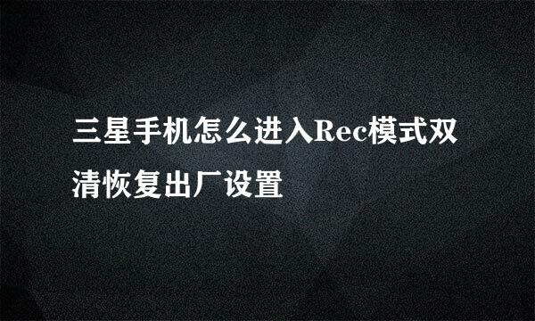 三星手机怎么进入Rec模式双清恢复出厂设置