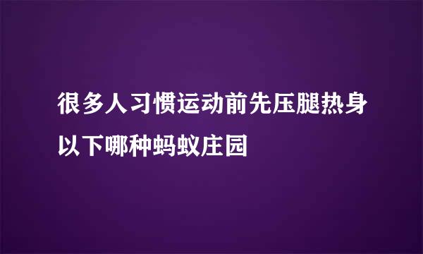 很多人习惯运动前先压腿热身以下哪种蚂蚁庄园