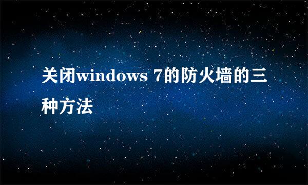 关闭windows 7的防火墙的三种方法