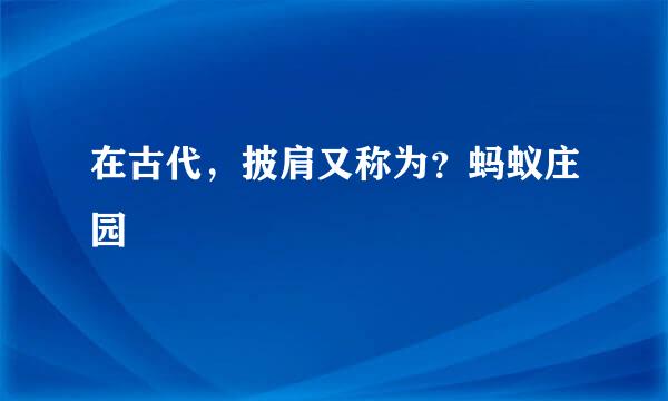 在古代，披肩又称为？蚂蚁庄园