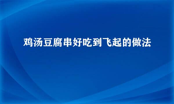 鸡汤豆腐串好吃到飞起的做法