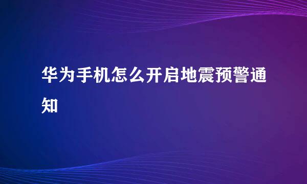 华为手机怎么开启地震预警通知