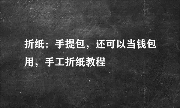 折纸：手提包，还可以当钱包用，手工折纸教程