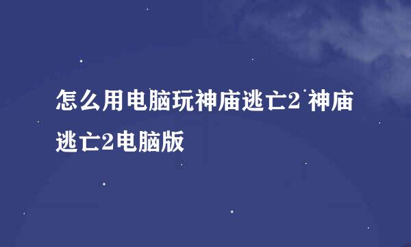 怎么用电脑玩神庙逃亡2 神庙逃亡2电脑版