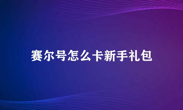 赛尔号怎么卡新手礼包