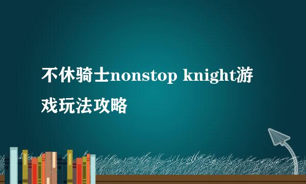 不休骑士nonstop knight游戏玩法攻略