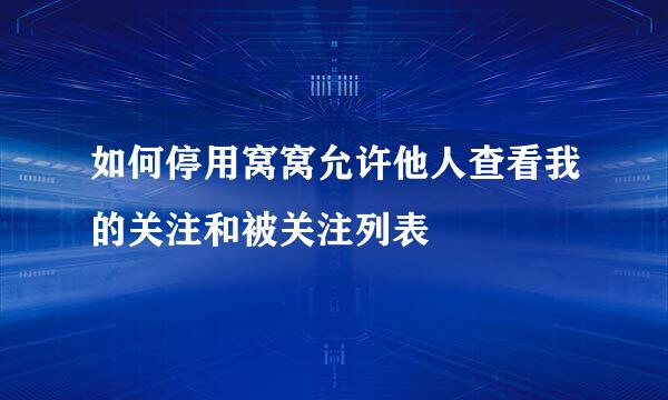 如何停用窝窝允许他人查看我的关注和被关注列表