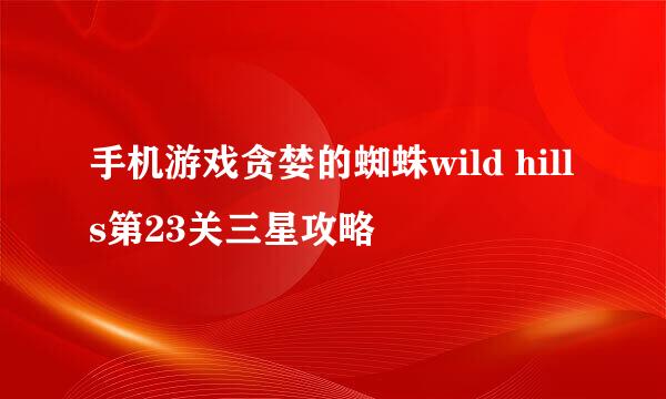 手机游戏贪婪的蜘蛛wild hills第23关三星攻略