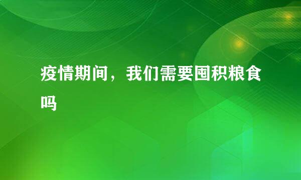 疫情期间，我们需要囤积粮食吗